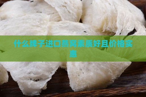 什么牌子进口燕窝素质好且价格实惠