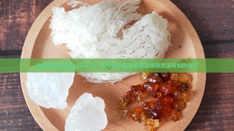冰糖在燕窝里怎么不化水，燕窝加冰糖后变稀及保存方法与加热技巧