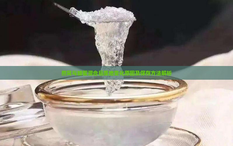 燕窝与蜂蜜混合后质地变化原因及保存方法解析
