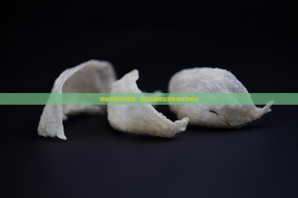 精选燕窝炖煮教程：如何正确做出营养美味的做法