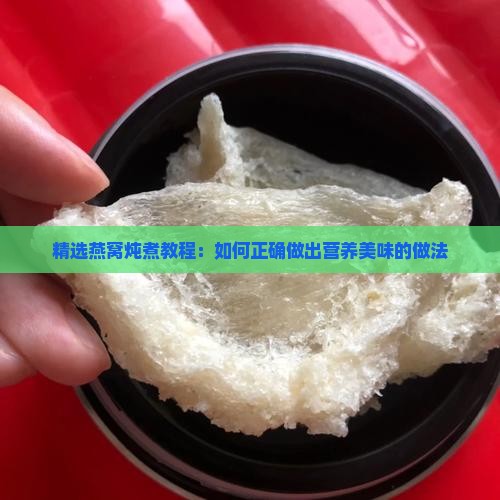 精选燕窝炖煮教程：如何正确做出营养美味的做法