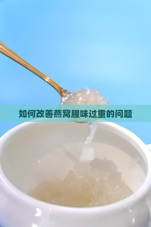 如何改善燕窝腥味过重的问题