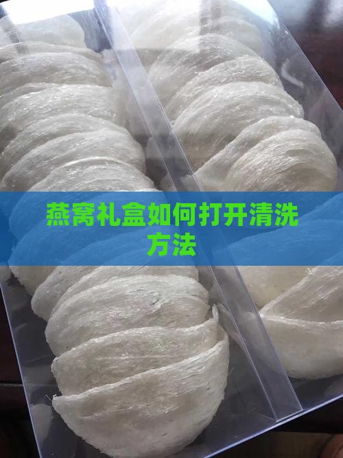 燕窝礼盒如何打开清洗方法