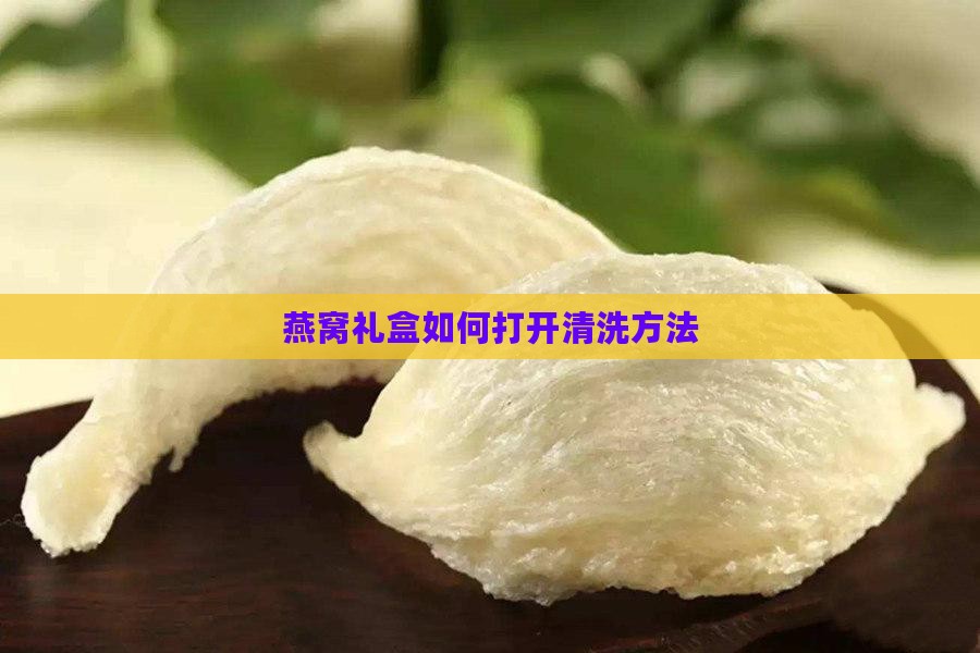 燕窝礼盒如何打开清洗方法