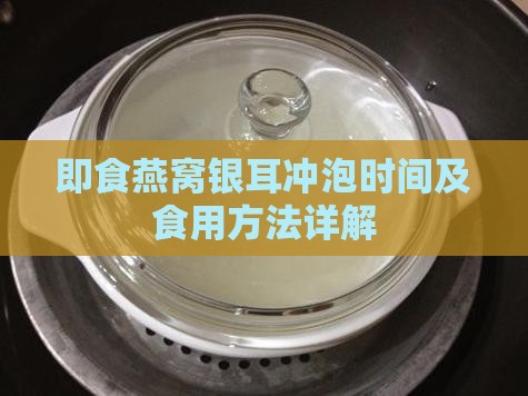 即食燕窝银耳冲泡时间及食用方法详解