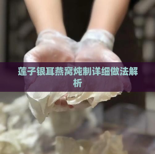 莲子银耳燕窝炖制详细做法解析