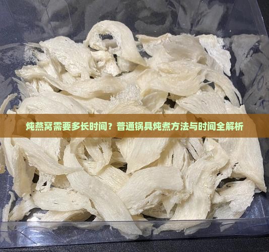 炖燕窝需要多长时间？普通锅具炖煮方法与时间全解析