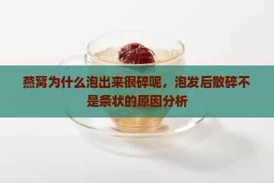 燕窝为什么泡出来很碎呢，泡发后散碎不是条状的原因分析