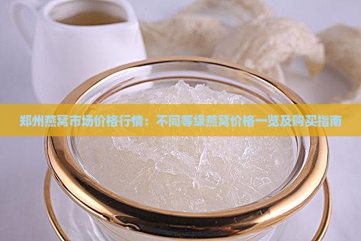 郑州燕窝市场价格行情：不同等级燕窝价格一览及购买指南