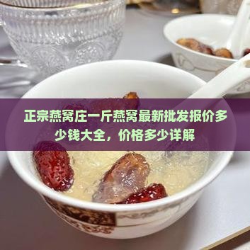 正宗燕窝庄一斤燕窝最新批发报价多少钱大全，价格多少详解