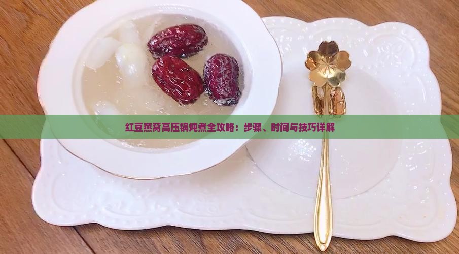红豆燕窝高压锅炖煮全攻略：步骤、时间与技巧详解