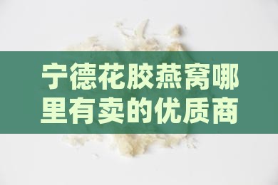 宁德花胶燕窝哪里有卖的优质商家推荐