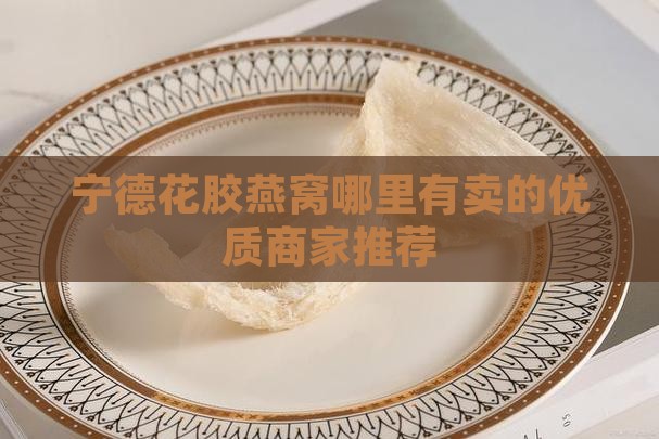 宁德花胶燕窝哪里有卖的优质商家推荐