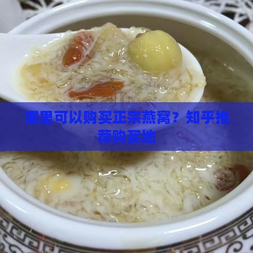 哪里可以购买正宗燕窝？知乎推荐购买地
