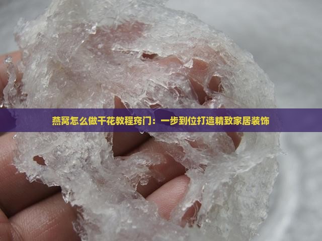 燕窝怎么做干花教程窍门：一步到位打造精致家居装饰