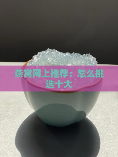 燕窝网上推荐：怎么挑选十大
