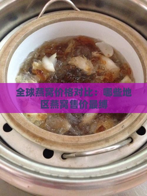 全球燕窝价格对比：哪些地区燕窝售价最缚