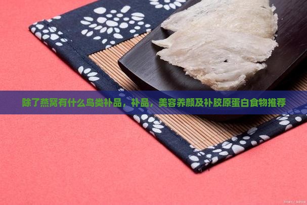 除了燕窝有什么鸟类补品，补品，美容养颜及补胶原蛋白食物推荐