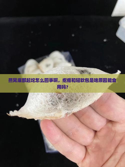 燕窝底部起坨怎么回事啊，疙瘩和轻软包是啥原因能食用吗？