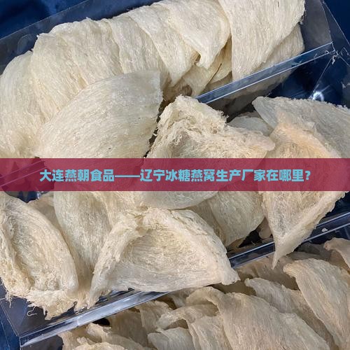 大连燕朝食品——辽宁冰糖燕窝生产厂家在哪里？