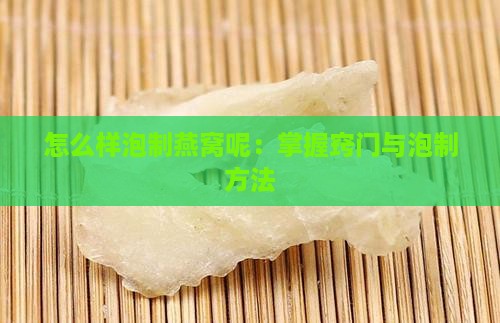 怎么样泡制燕窝呢：掌握窍门与泡制方法
