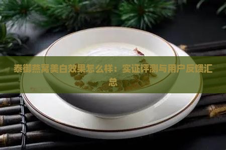 泰御燕窝美白效果怎么样：实证评测与用户反馈汇总