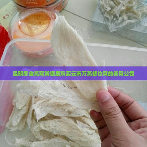 昆明即食燕窝粥哪里购买云南万燕餐饮窝的燕窝公司