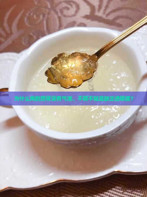 为什么炖的燕窝没有气泡、不稠不粘且缺乏透明度？