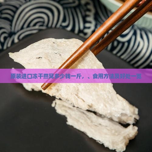 原装进口冻干燕窝多少钱一斤，、食用方法及好处一览
