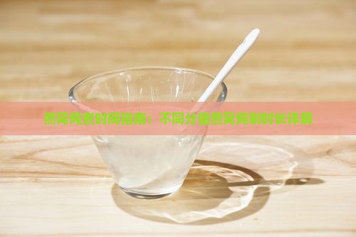 燕窝炖煮时间指南：不同分量燕窝炖制时长详解