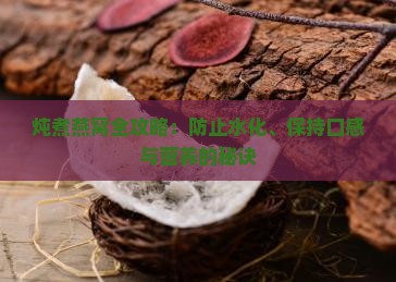 炖煮燕窝全攻略：防止水化、保持口感与营养的秘诀
