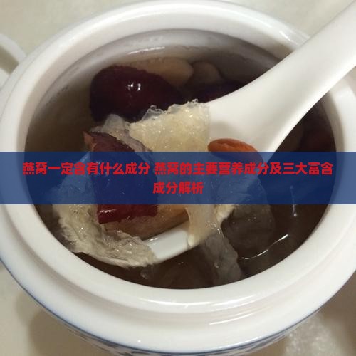 燕窝一定含有什么成分 燕窝的主要营养成分及三大富含成分解析
