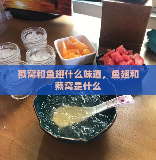 燕窝和鱼翅什么味道，鱼翅和燕窝是什么