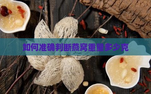 如何准确判断燕窝重量多少克
