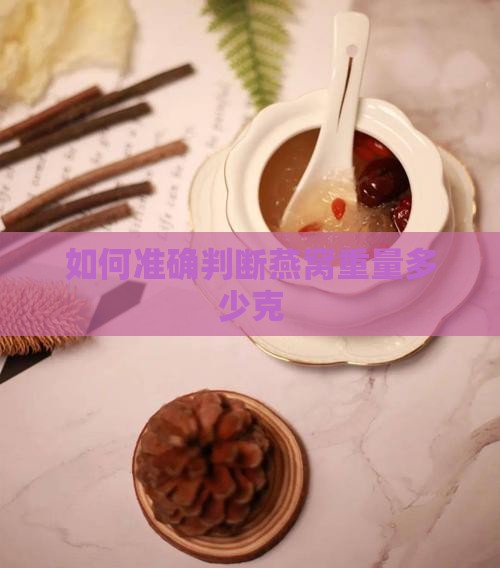 如何准确判断燕窝重量多少克