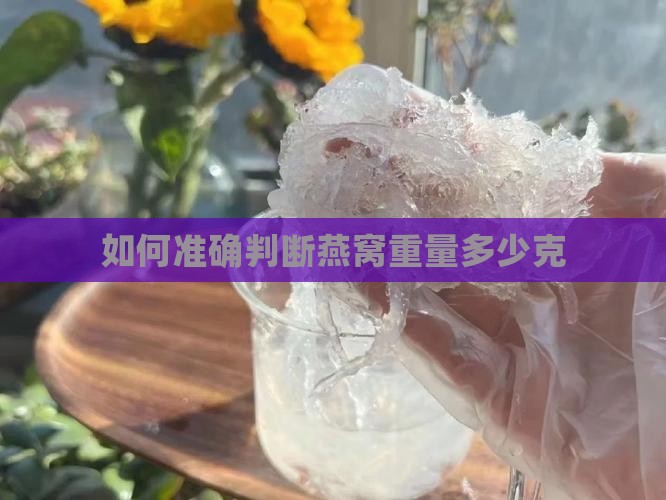 如何准确判断燕窝重量多少克