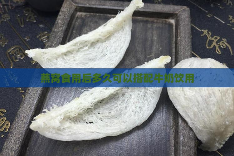 燕窝食用后多久可以搭配牛奶饮用