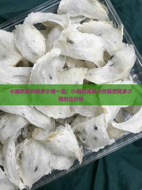小罐燕窝价格多少钱一盒，小瓶燕窝及小燕瓶燕窝多少钱对比分析