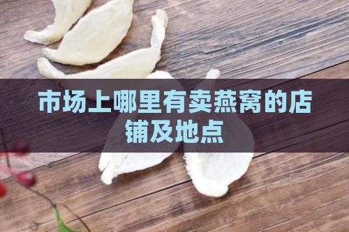 市场上哪里有卖燕窝的店铺及地点