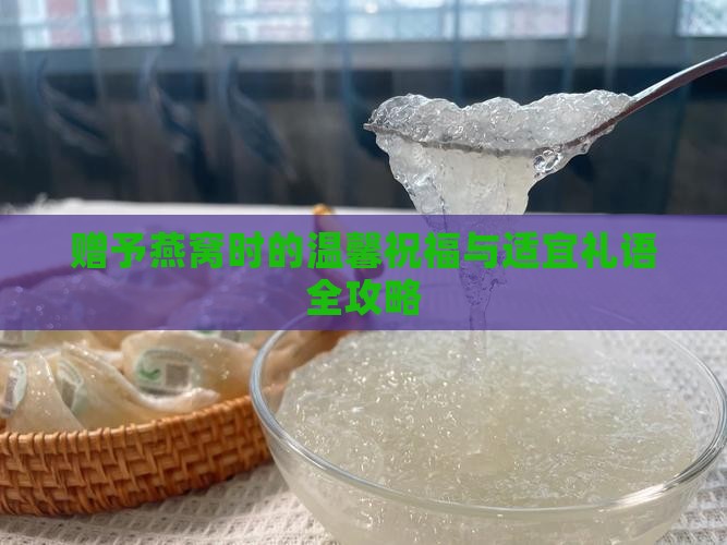 赠予燕窝时的温馨祝福与适宜礼语全攻略