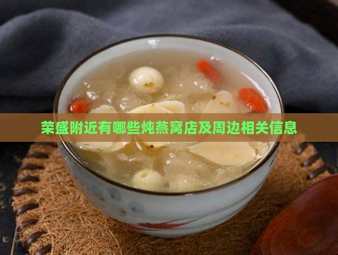 荣盛附近有哪些炖燕窝店及周边相关信息