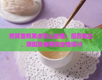 燕窝里有黑点怎么处理：是否挑出、原因及食用安全性探讨