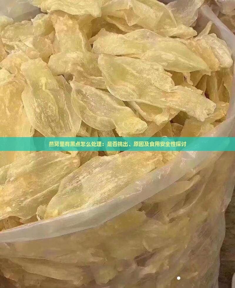 燕窝里有黑点怎么处理：是否挑出、原因及食用安全性探讨