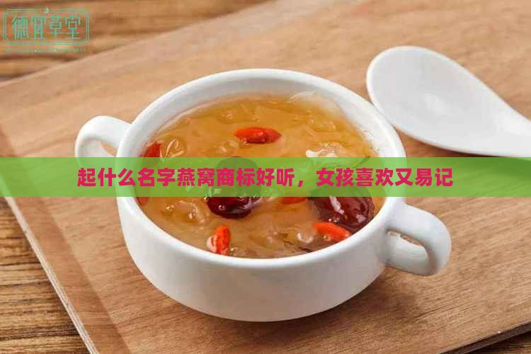 起什么名字燕窝商标好听，女孩喜欢又易记