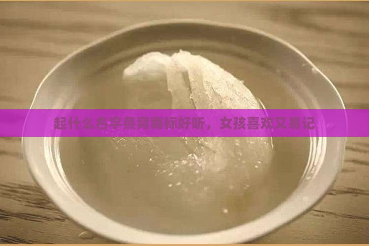 起什么名字燕窝商标好听，女孩喜欢又易记