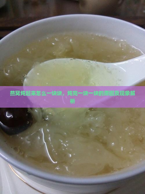 燕窝炖起来怎么一块块，炖完一块一块的原因及现象解析