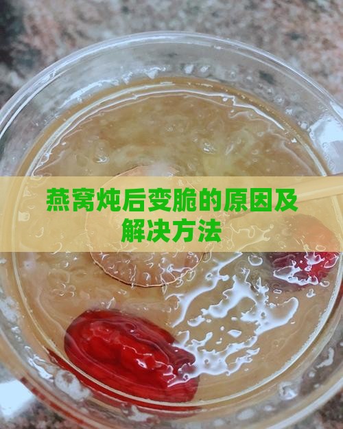 燕窝炖后变脆的原因及解决方法