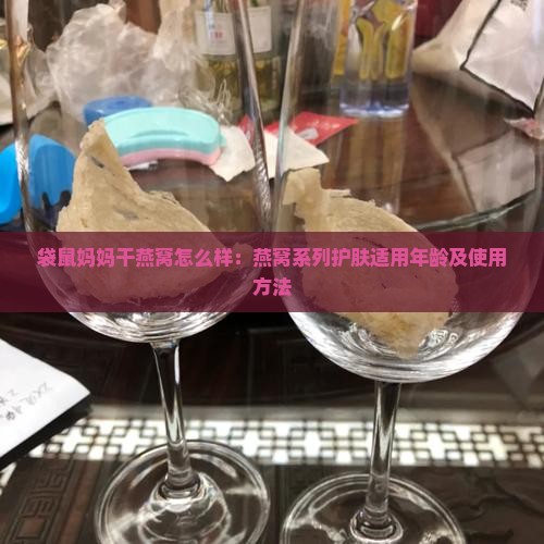 袋鼠妈妈干燕窝怎么样：燕窝系列护肤适用年龄及使用方法