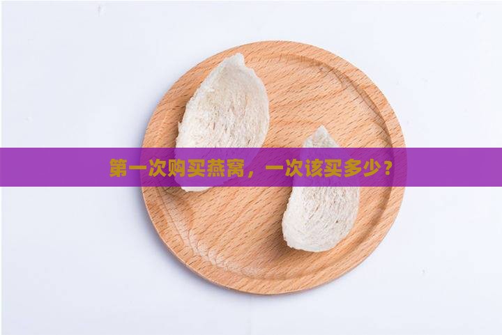 第一次购买燕窝，一次该买多少？