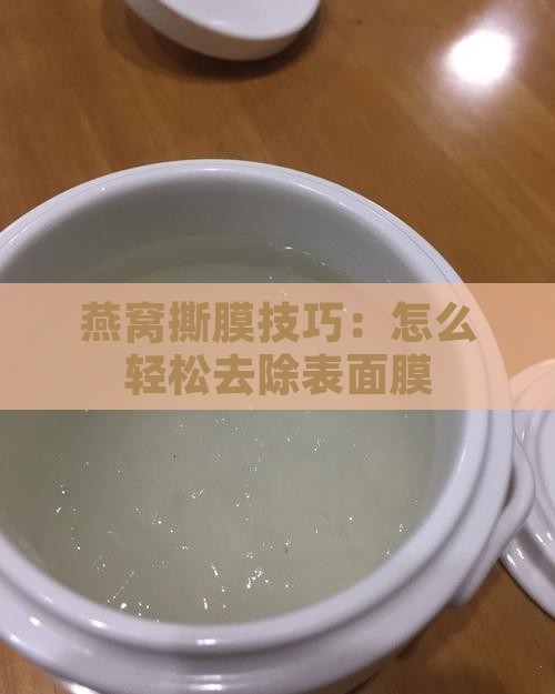 燕窝撕膜技巧：怎么轻松去除表面膜